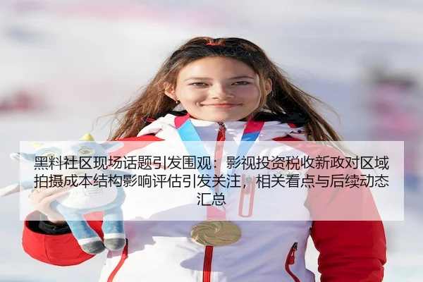 黑料社区现场话题引发围观：影视投资税收新政对区域拍摄成本结构影响评估引发关注，相关看点与后续动态汇总